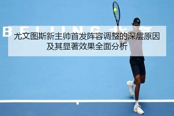 尤文图斯新主帅首发阵容调整的深层原因及其显著效果全面分析