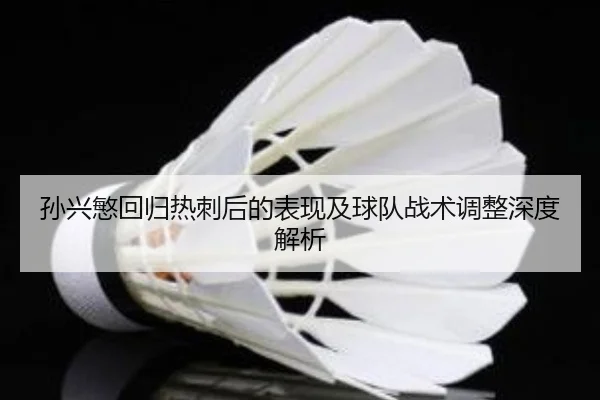 孙兴慜回归热刺后的表现及球队战术调整深度解析